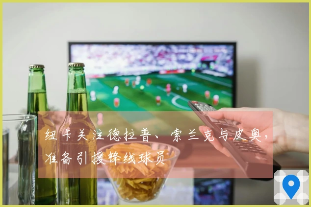 纽卡关注德拉普、索兰克与皮奥，准备引援锋线球员