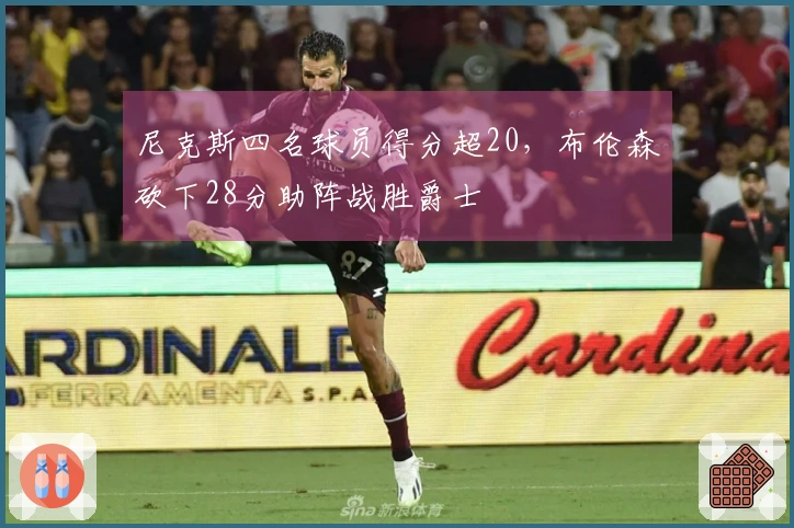 尼克斯四名球员得分超20,布伦森砍下28分助阵战胜爵士