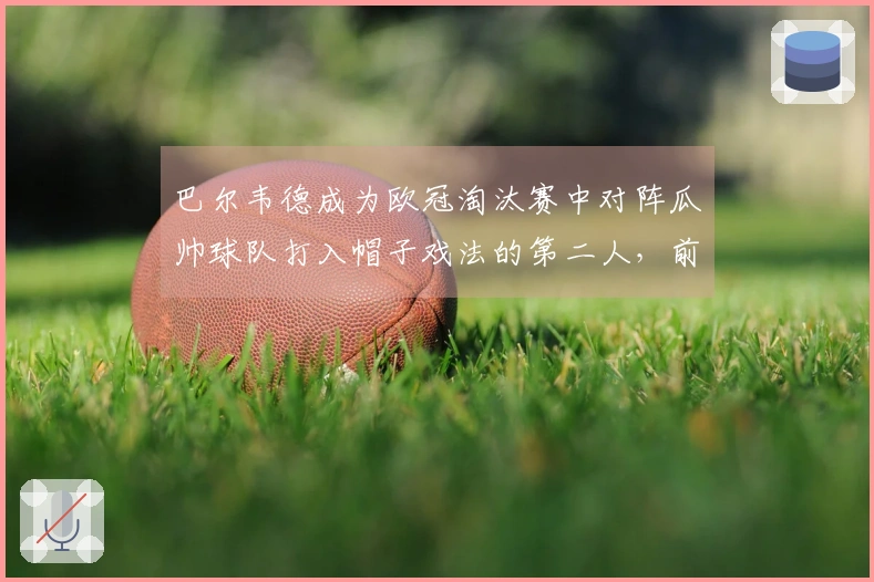 巴尔韦德成为欧冠淘汰赛中对阵瓜帅球队打入帽子戏法的第二人，前一位是姆巴佩