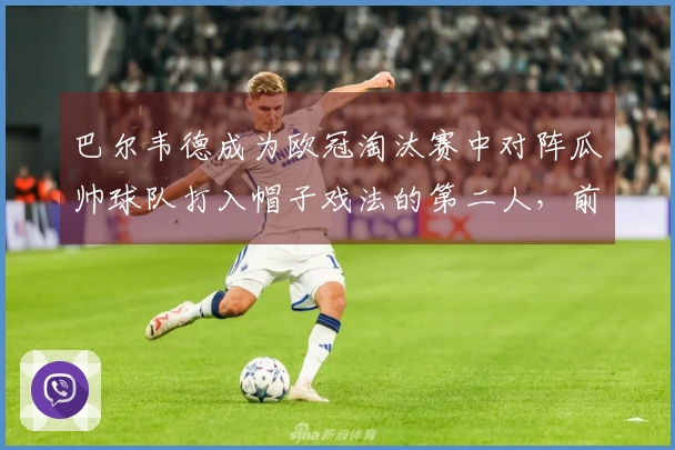 巴尔韦德成为欧冠淘汰赛中对阵瓜帅球队打入帽子戏法的第二人，前一位是姆巴佩