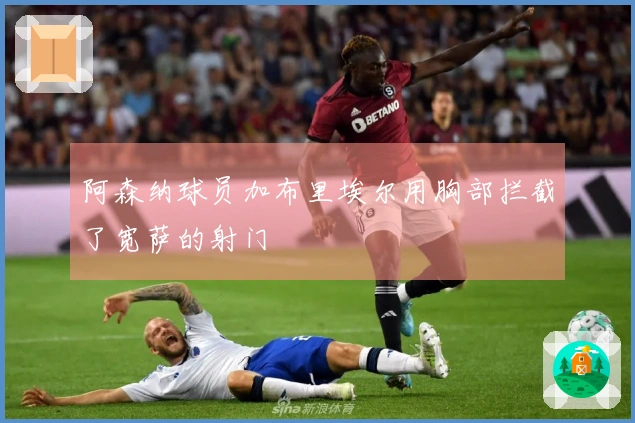 阿森纳球员加布里埃尔用胸部拦截了宽萨的射门