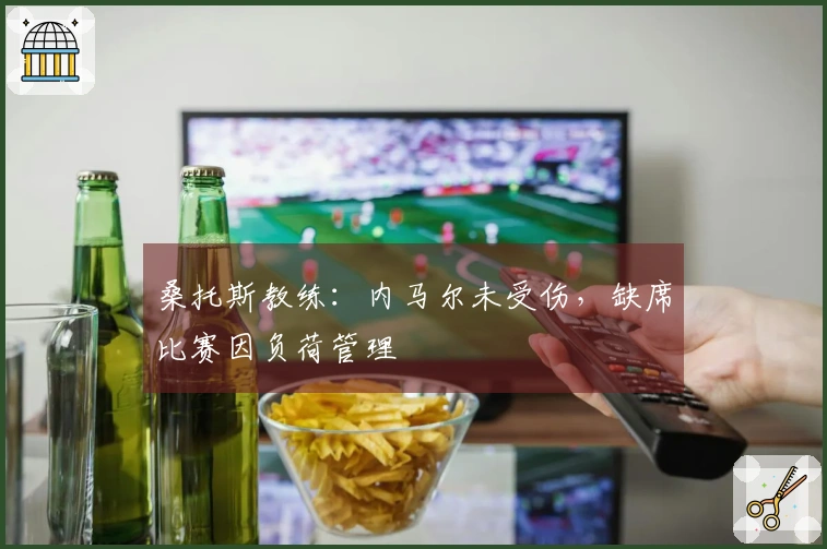 桑托斯教练：内马尔未受伤，缺席比赛因负荷管理