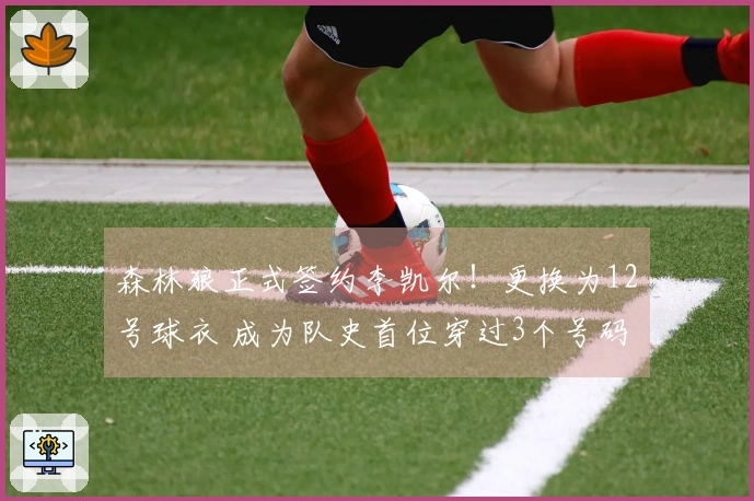 森林狼正式签约李凯尔！更换为12号球衣 成为队史首位穿过3个号码的球员