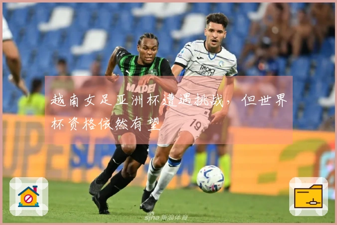 越南女足亚洲杯遭遇挑战，但世界杯资格依然有望