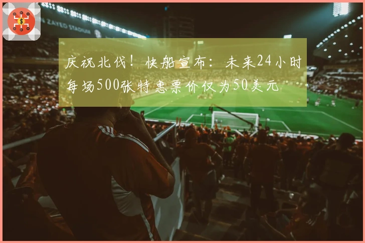 庆祝北伐！快船宣布：未来24小时每场500张特惠票价仅为50美元