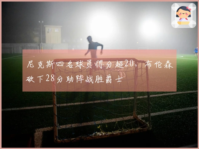 尼克斯四名球员得分超20，布伦森砍下28分助阵战胜爵士