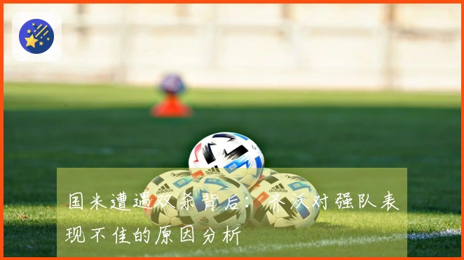 国米遭遇双杀背后：齐沃对强队表现不佳的原因分析
