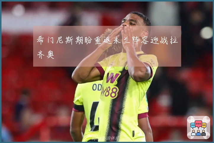 希门尼斯期盼重返米兰阵容迎战拉齐奥