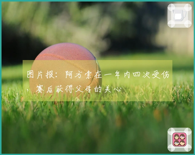 图片报：阿方索在一年内四次受伤，赛后获得父母的关心