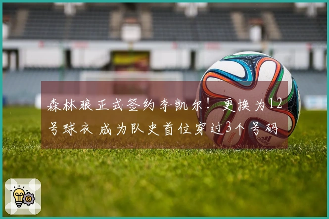 森林狼正式签约李凯尔！更换为12号球衣 成为队史首位穿过3个号码的球员